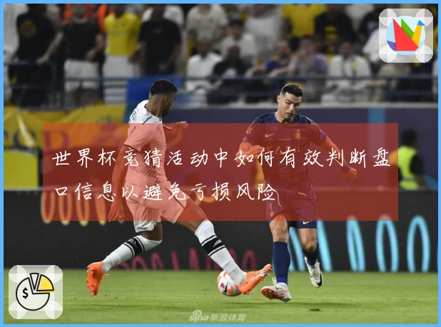 世界杯竞猜活动中如何有效判断盘口信息以避免亏损风险