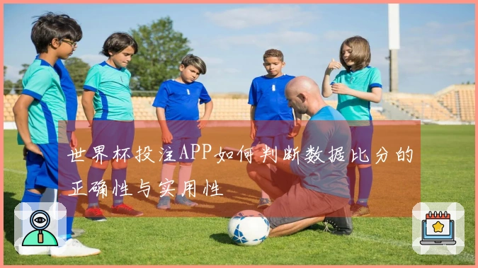 世界杯投注APP如何判断数据比分的正确性与实用性